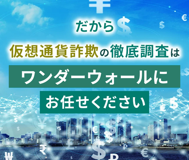 だから仮想通貨詐欺の徹底調査はワンダーウォール合同会社にお任せください
